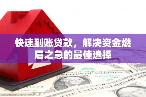 长乐快速到账贷款，解决资金燃眉之急的最佳选择