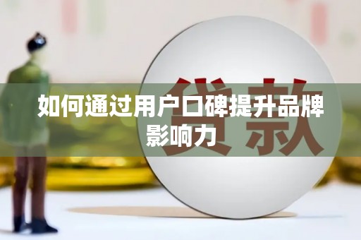 长乐如何通过用户口碑提升品牌影响力