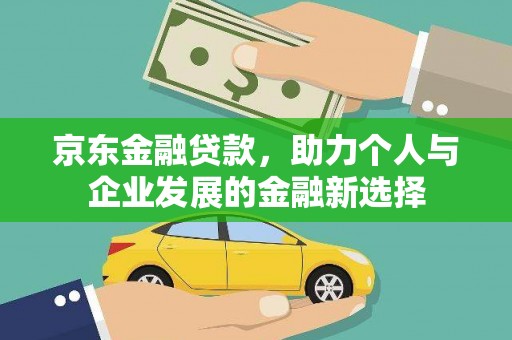 长乐京东金融贷款，助力个人与企业发展的金融新选择
