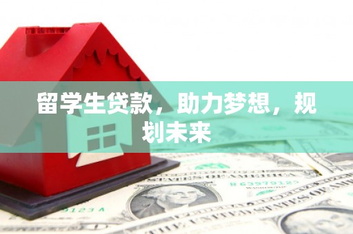 长乐留学生贷款，助力梦想，规划未来