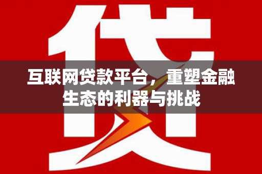 长乐互联网贷款平台，重塑金融生态的利器与挑战