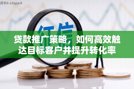 长乐贷款推广策略，如何高效触达目标客户并提升转化率