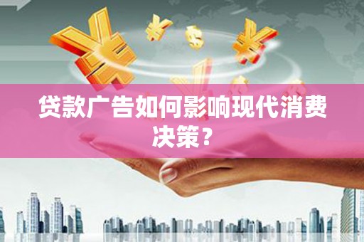 长乐贷款广告如何影响现代消费决策？