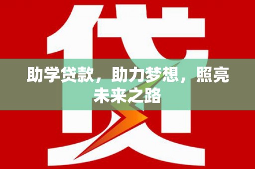 长乐助学贷款，助力梦想，照亮未来之路