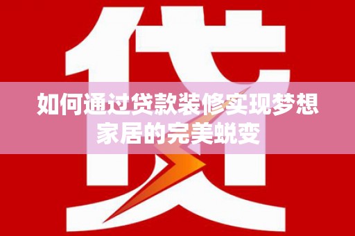 长乐如何通过贷款装修实现梦想家居的完美蜕变