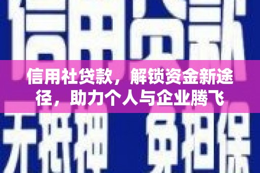 长乐信用社贷款，解锁资金新途径，助力个人与企业腾飞