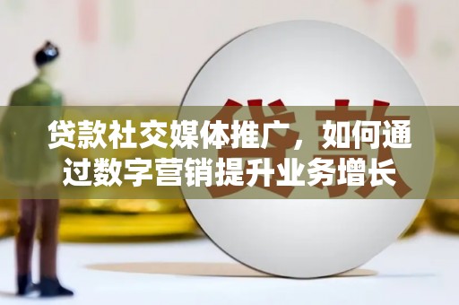 长乐贷款社交媒体推广，如何通过数字营销提升业务增长
