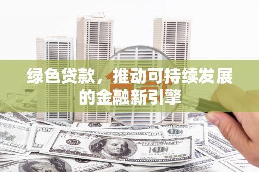 长乐绿色贷款，推动可持续发展的金融新引擎