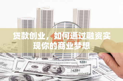 长乐贷款创业，如何通过融资实现你的商业梦想