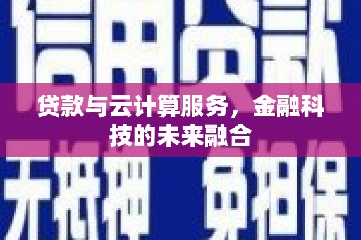 长乐贷款与云计算服务，金融科技的未来融合