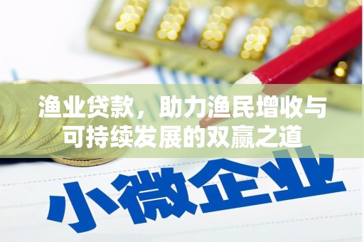 长乐渔业贷款，助力渔民增收与可持续发展的双赢之道