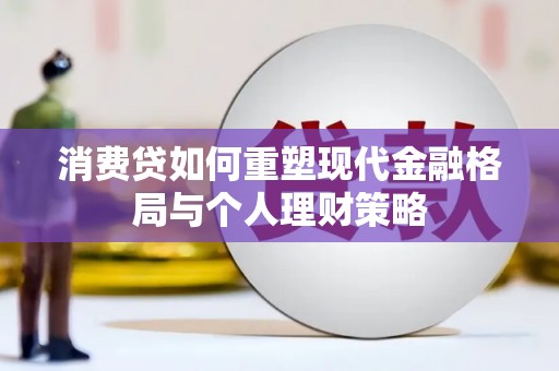 长乐消费贷如何重塑现代金融格局与个人理财策略