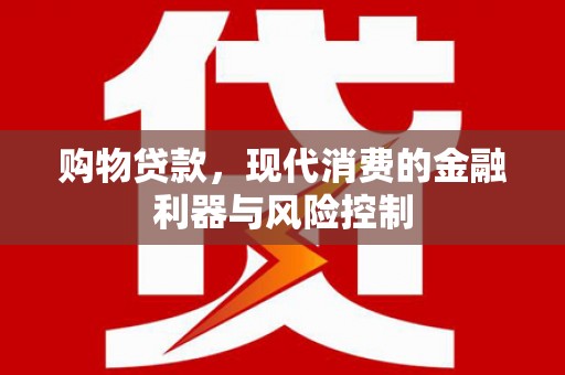 长乐购物贷款，现代消费的金融利器与风险控制