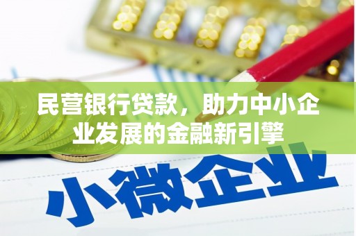 长乐民营银行贷款，助力中小企业发展的金融新引擎