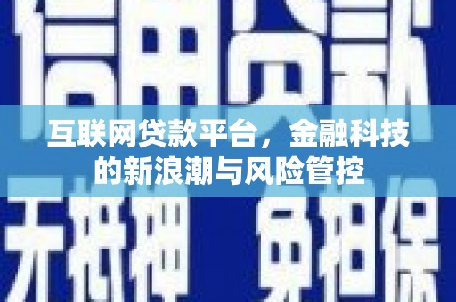 长乐互联网贷款平台，金融科技的新浪潮与风险管控