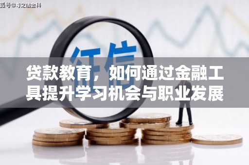 长乐贷款教育，如何通过金融工具提升学习机会与职业发展