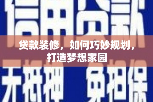 长乐贷款装修，如何巧妙规划，打造梦想家园