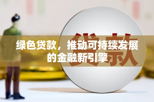 长乐绿色贷款，推动可持续发展的金融新引擎