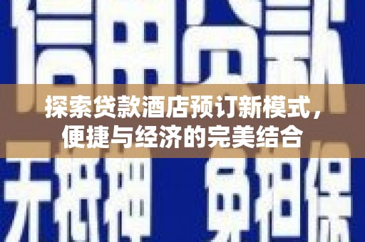 长乐探索贷款酒店预订新模式，便捷与经济的完美结合