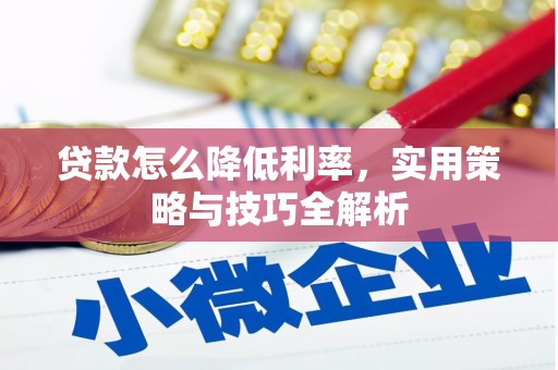长乐贷款怎么降低利率，实用策略与技巧全解析