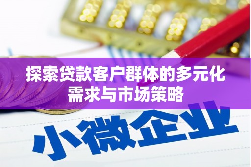 长乐探索贷款客户群体的多元化需求与市场策略