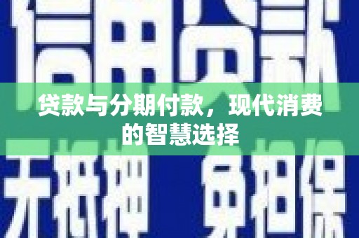 长乐贷款与分期付款，现代消费的智慧选择