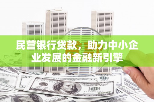 长乐民营银行贷款，助力中小企业发展的金融新引擎