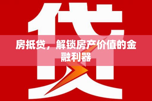 长乐房抵贷，解锁房产价值的金融利器