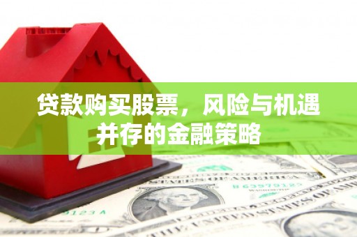 长乐贷款购买股票，风险与机遇并存的金融策略