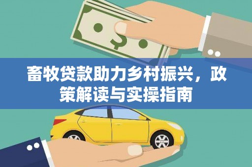 长乐畜牧贷款助力乡村振兴，政策解读与实操指南