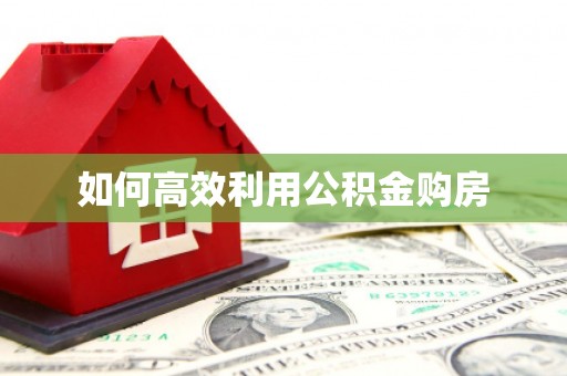 长乐如何高效利用公积金购房