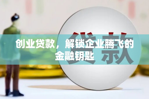 长乐创业贷款，解锁企业腾飞的金融钥匙