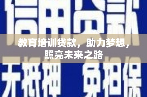 长乐教育培训贷款，助力梦想，照亮未来之路