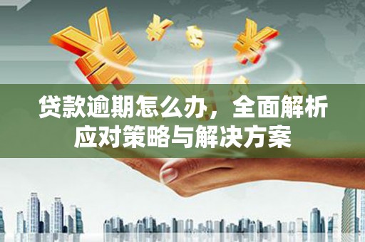 长乐贷款逾期怎么办，全面解析应对策略与解决方案