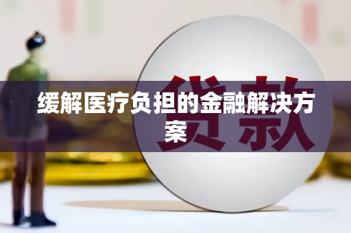 长乐缓解医疗负担的金融解决方案