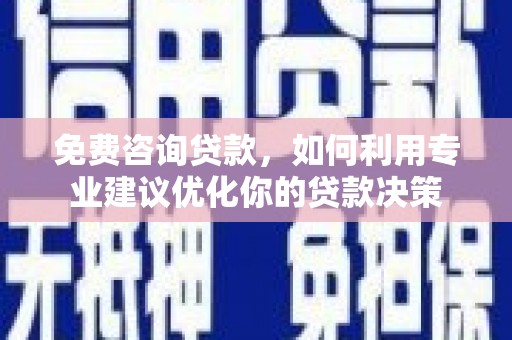 长乐免费咨询贷款，如何利用专业建议优化你的贷款决策