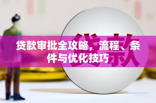 长乐贷款审批全攻略，流程、条件与优化技巧