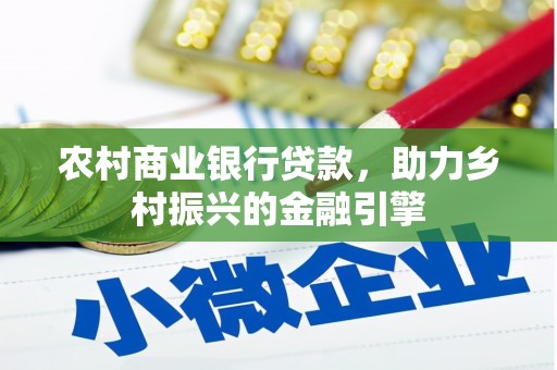 长乐农村商业银行贷款，助力乡村振兴的金融引擎