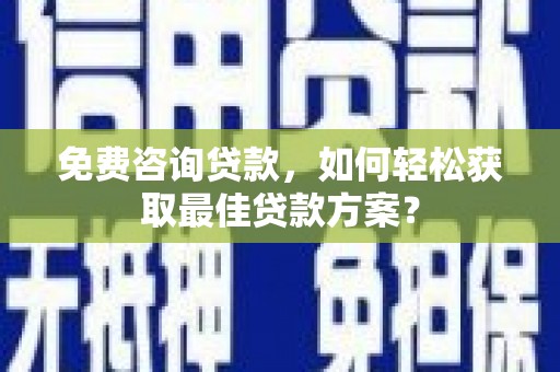 长乐免费咨询贷款，如何轻松获取最佳贷款方案？